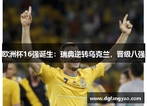 欧洲杯16强诞生：瑞典逆转乌克兰，晋级八强