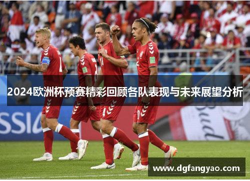 2024欧洲杯预赛精彩回顾各队表现与未来展望分析