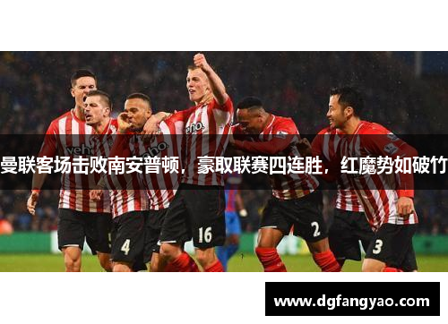 曼联客场击败南安普顿，豪取联赛四连胜，红魔势如破竹