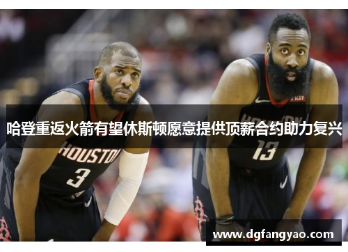 哈登重返火箭有望休斯顿愿意提供顶薪合约助力复兴