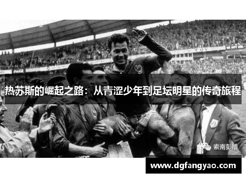 热苏斯的崛起之路：从青涩少年到足坛明星的传奇旅程