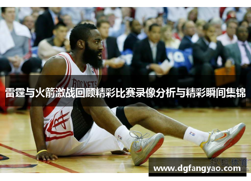 雷霆与火箭激战回顾精彩比赛录像分析与精彩瞬间集锦