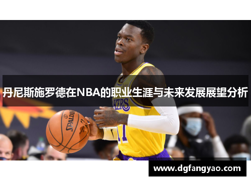 丹尼斯施罗德在NBA的职业生涯与未来发展展望分析