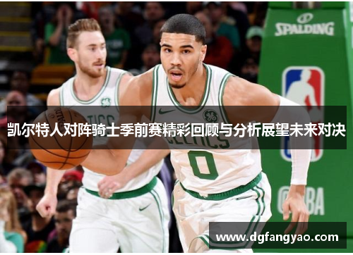 凯尔特人对阵骑士季前赛精彩回顾与分析展望未来对决