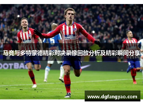马竞与多特蒙德精彩对决录像回放分析及精彩瞬间分享