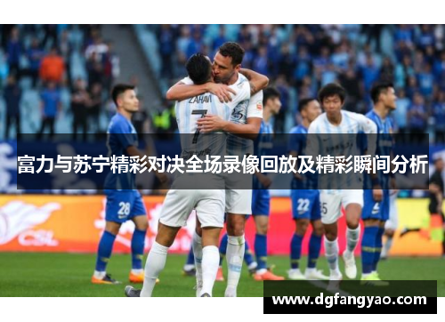 富力与苏宁精彩对决全场录像回放及精彩瞬间分析